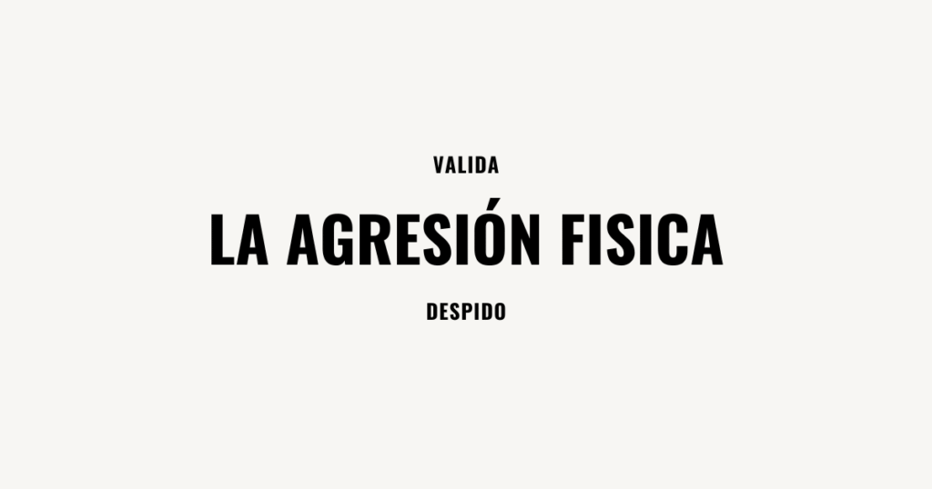 la agresion fisica valida despido