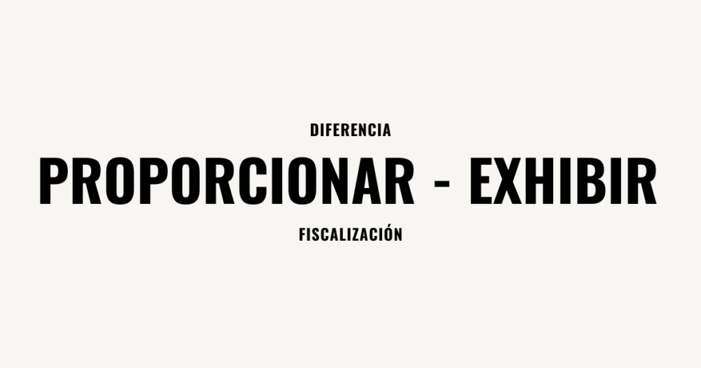 diferencia exhibir y proporcionar fiscalizacion